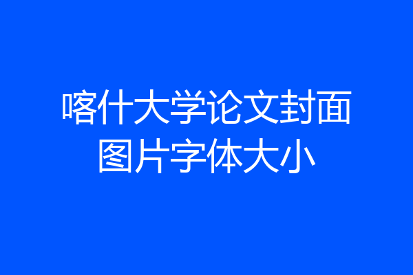 喀什大学论文封面图片字体大小