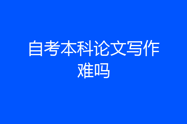 自考本科论文写作难吗