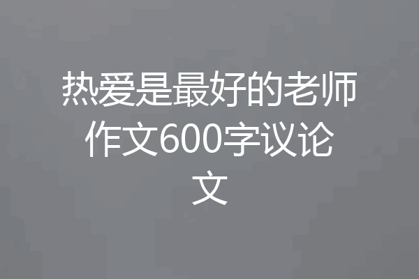 热爱是最好的老师作文600字议论文