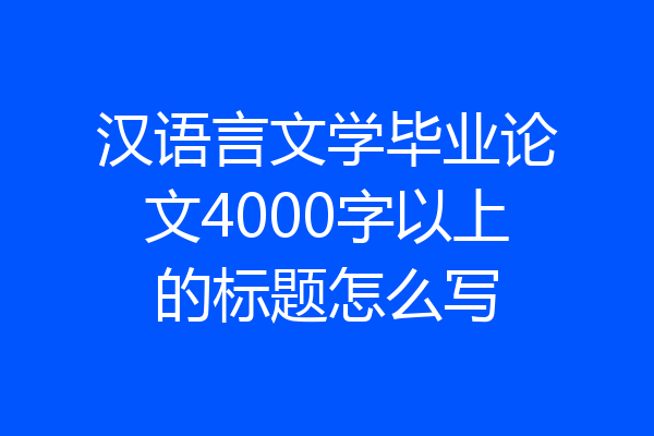 汉语言文学毕业论文4000字以上的标题怎么写