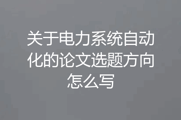 关于电力系统自动化的论文选题方向怎么写