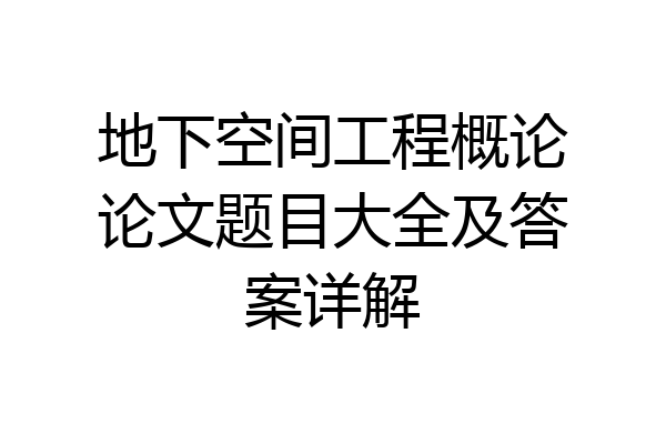 地下空间工程概论论文题目大全及答案详解