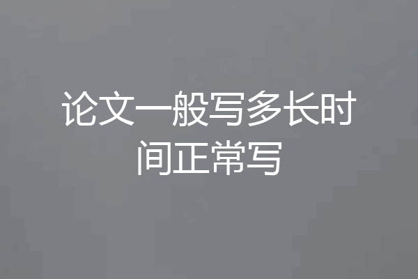 论文一般写多长时间正常写