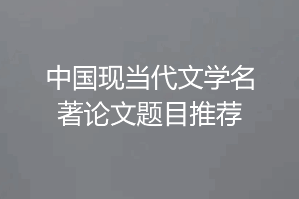 中国现当代文学名著论文题目推荐