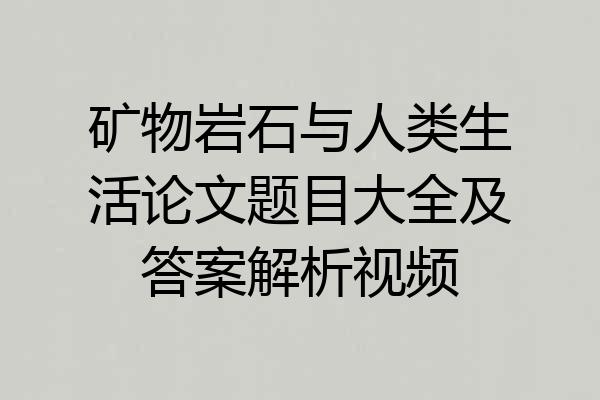 矿物岩石与人类生活论文题目大全及答案解析视频