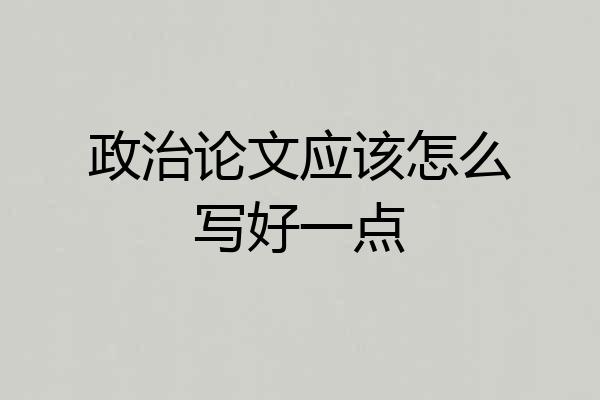 政治论文应该怎么写好一点
