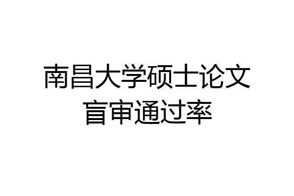 南昌大学硕士论文盲审通过率