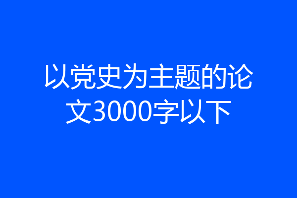 以党史为主题的论文3000字以下