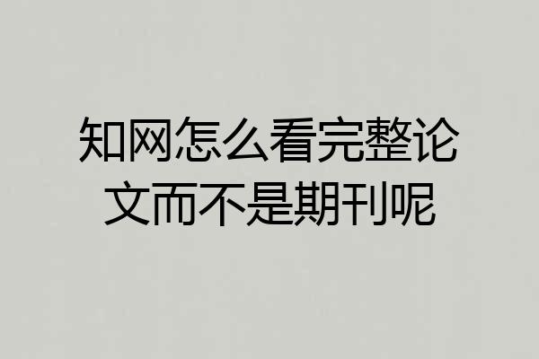 知网怎么看完整论文而不是期刊呢