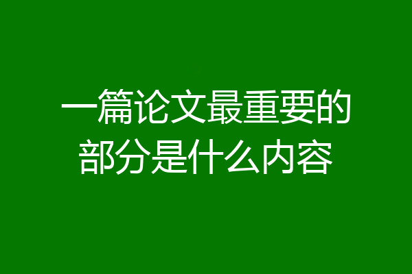 一篇论文最重要的部分是什么内容