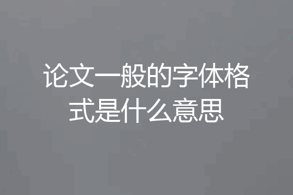 论文一般的字体格式是什么意思