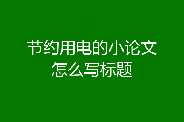节约用电的小论文怎么写标题