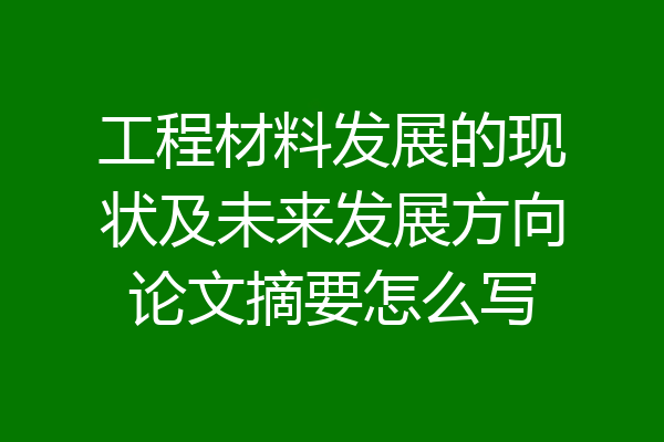 工程材料发展的现状及未来发展方向论文摘要怎么写