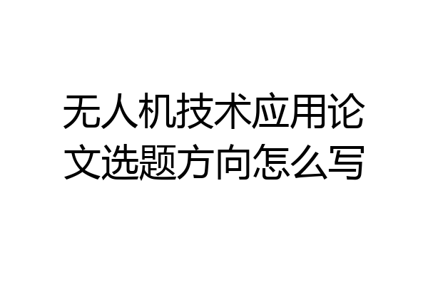 无人机技术应用论文选题方向怎么写
