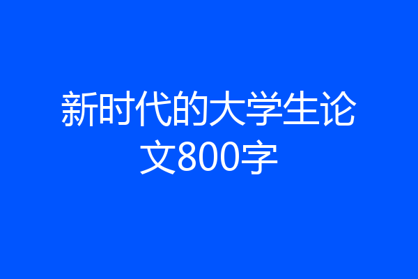 新时代的大学生论文800字