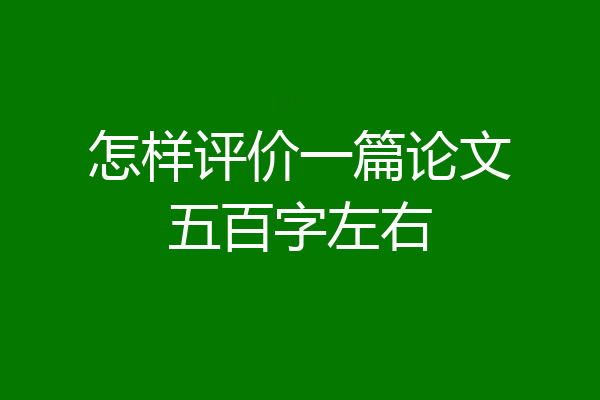 怎样评价一篇论文五百字左右