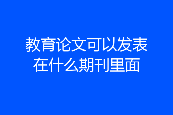 教育论文可以发表在什么期刊里面