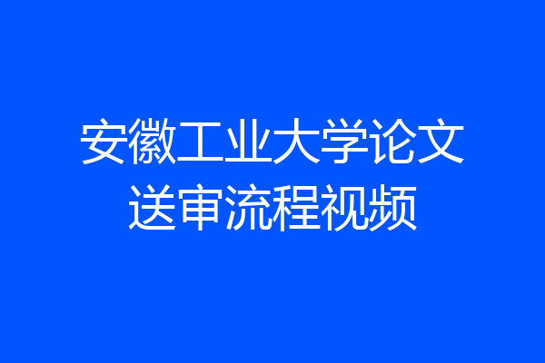 安徽工业大学论文送审流程视频