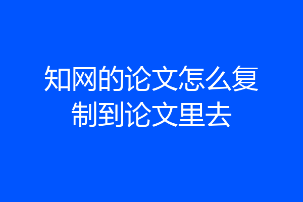 知网的论文怎么复制到论文里去