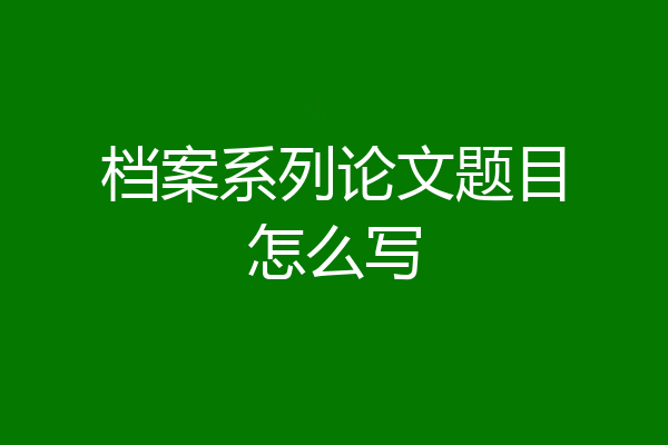 档案系列论文题目怎么写
