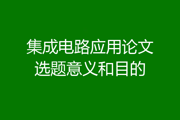 集成电路应用论文选题意义和目的