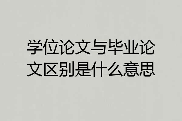 学位论文与毕业论文区别是什么意思