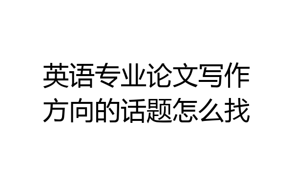 英语专业论文写作方向的话题怎么找