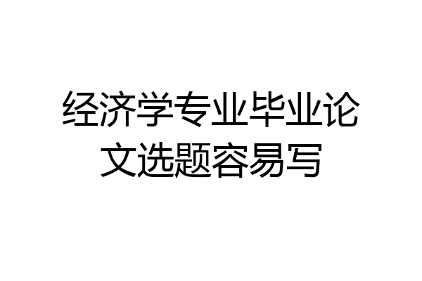 经济学专业毕业论文选题容易写