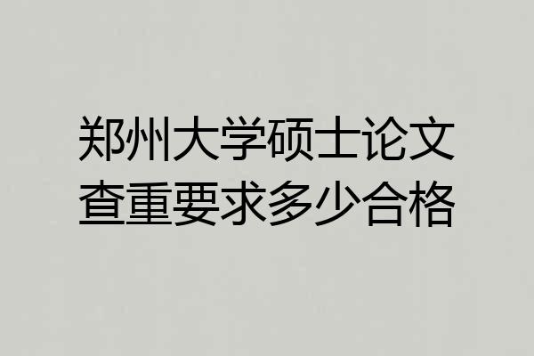 郑州大学硕士论文查重要求多少合格