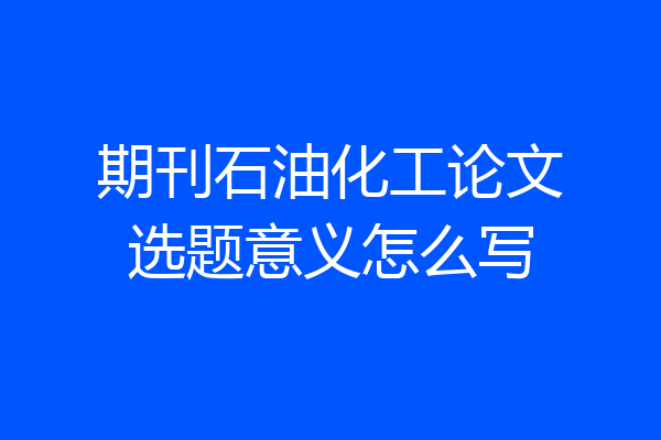 期刊石油化工论文选题意义怎么写