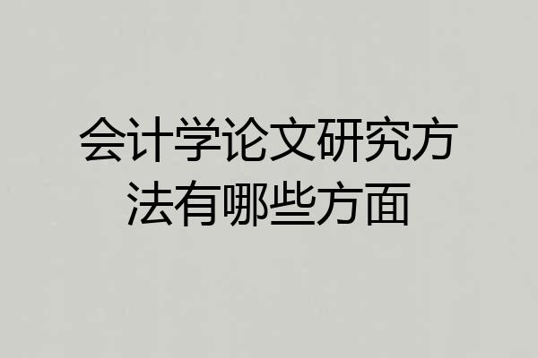会计学论文研究方法有哪些方面