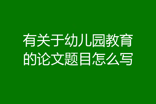 有关于幼儿园教育的论文题目怎么写
