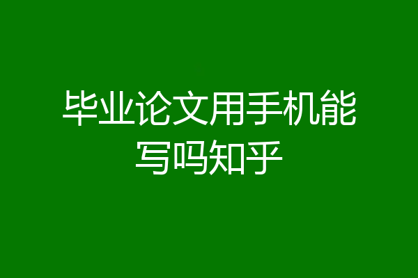 毕业论文用手机能写吗知乎