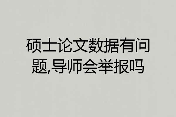 硕士论文数据有问题,导师会举报吗