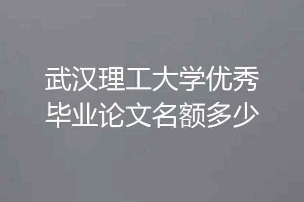 武汉理工大学优秀毕业论文名额多少