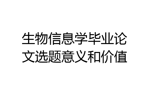 生物信息学毕业论文选题意义和价值