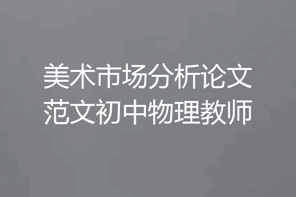 美术市场分析论文范文初中物理教师