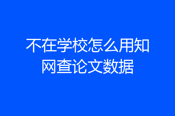 不在学校怎么用知网查论文数据