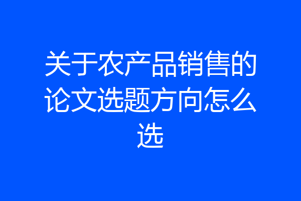 关于农产品销售的论文选题方向怎么选