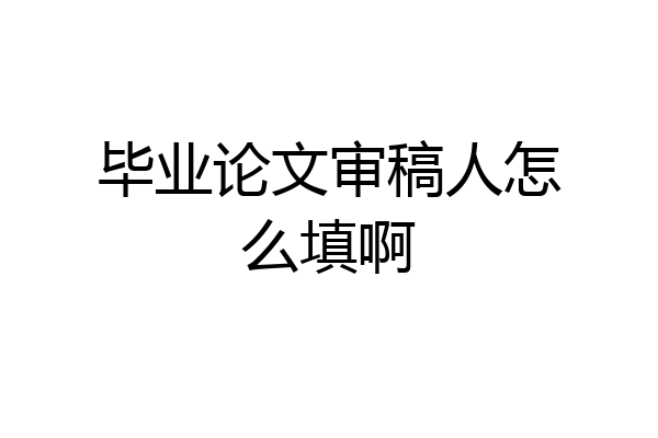 毕业论文审稿人怎么填啊