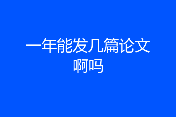 一年能发几篇论文啊吗