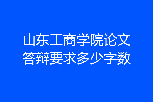 山东工商学院论文答辩要求多少字数
