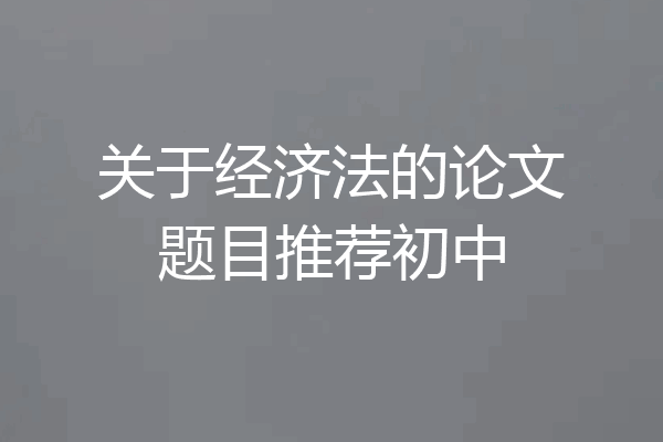 关于经济法的论文题目推荐初中