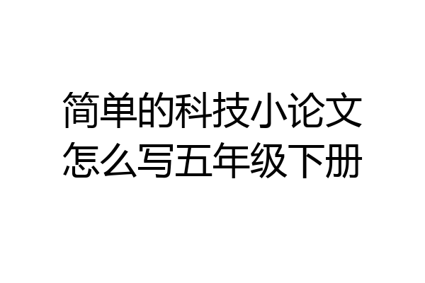 简单的科技小论文怎么写五年级下册