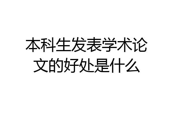 本科生发表学术论文的好处是什么