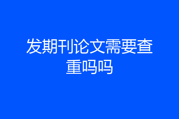 发期刊论文需要查重吗吗