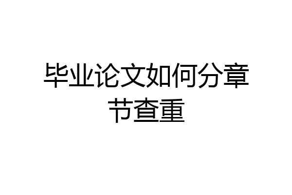 毕业论文如何分章节查重