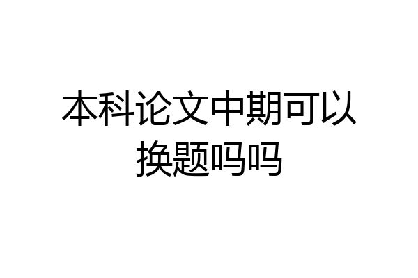 本科论文中期可以换题吗吗
