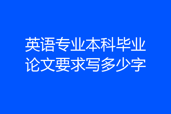 英语专业本科毕业论文要求写多少字