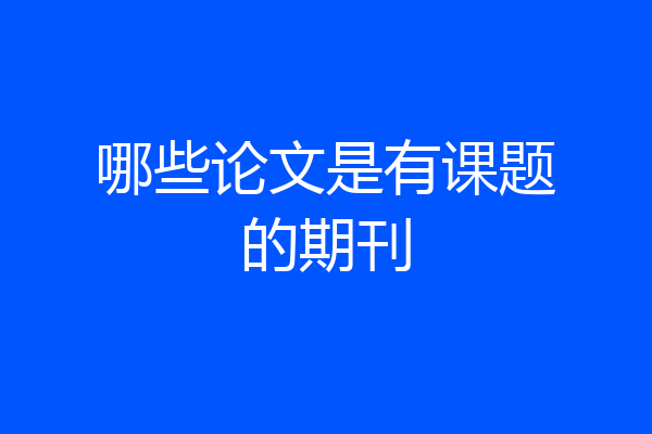哪些论文是有课题的期刊